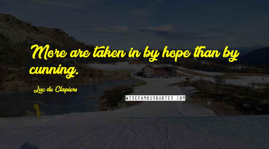 Luc De Clapiers Quotes: More are taken in by hope than by cunning.