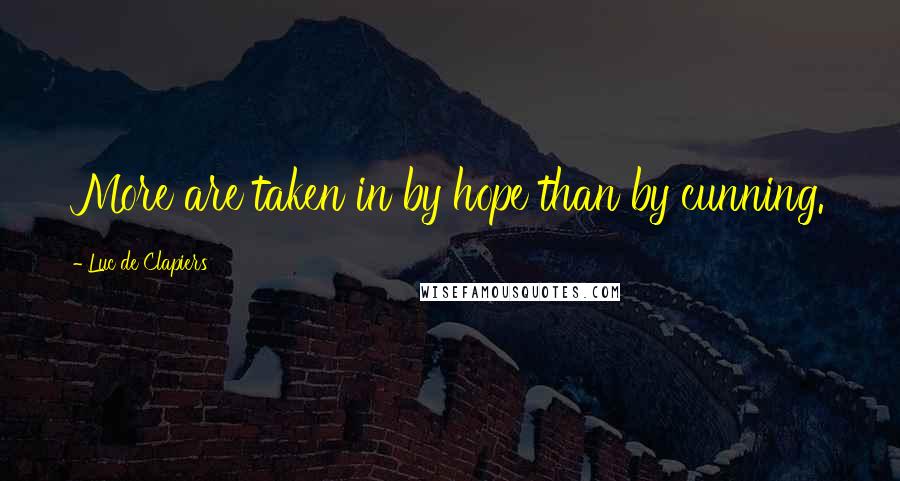 Luc De Clapiers Quotes: More are taken in by hope than by cunning.