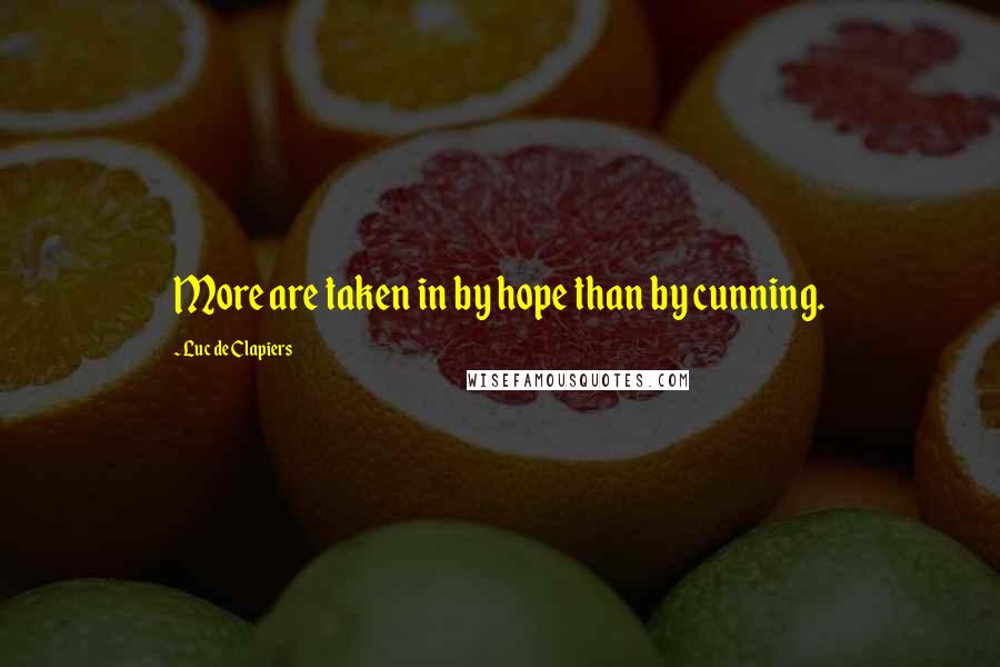 Luc De Clapiers Quotes: More are taken in by hope than by cunning.