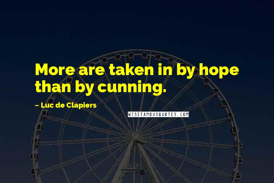 Luc De Clapiers Quotes: More are taken in by hope than by cunning.