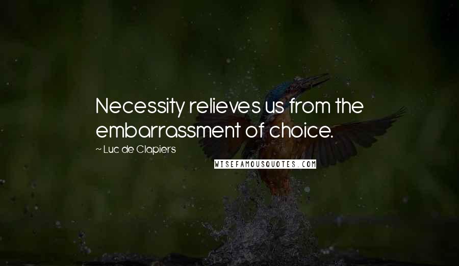 Luc De Clapiers Quotes: Necessity relieves us from the embarrassment of choice.