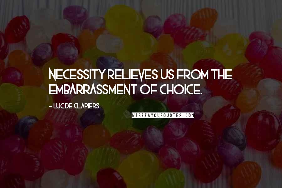 Luc De Clapiers Quotes: Necessity relieves us from the embarrassment of choice.