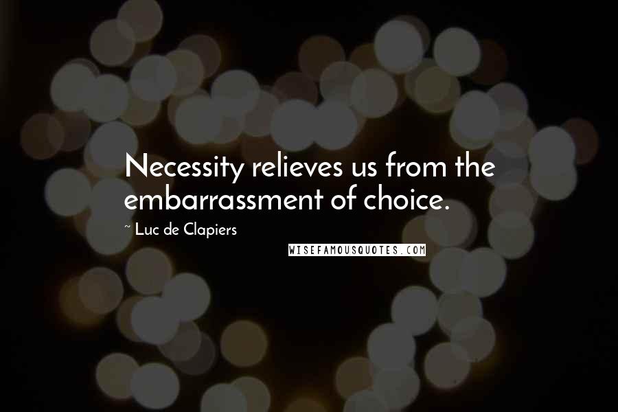 Luc De Clapiers Quotes: Necessity relieves us from the embarrassment of choice.