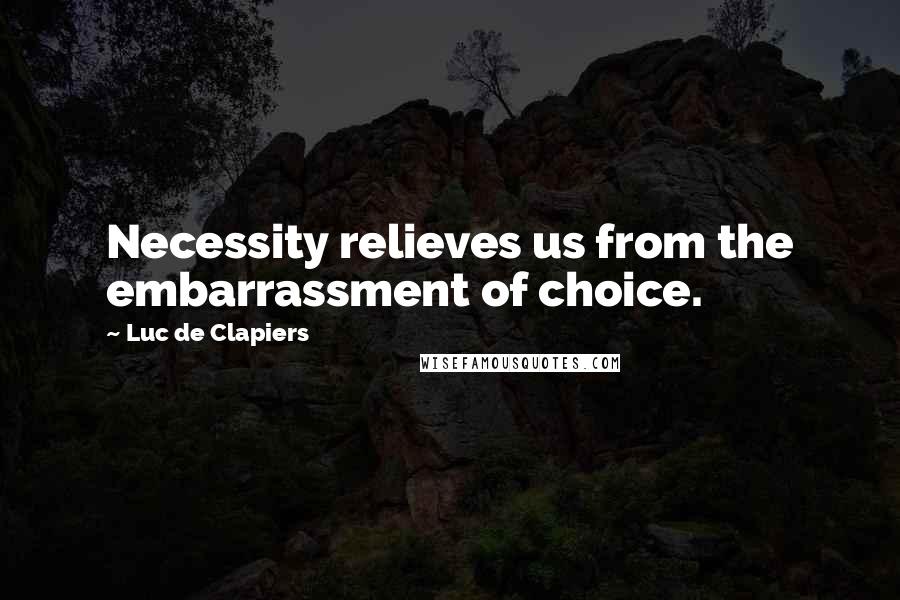 Luc De Clapiers Quotes: Necessity relieves us from the embarrassment of choice.