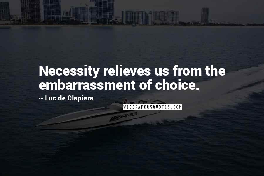 Luc De Clapiers Quotes: Necessity relieves us from the embarrassment of choice.