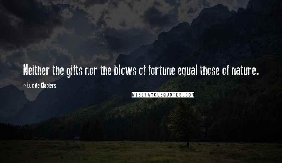 Luc De Clapiers Quotes: Neither the gifts nor the blows of fortune equal those of nature.