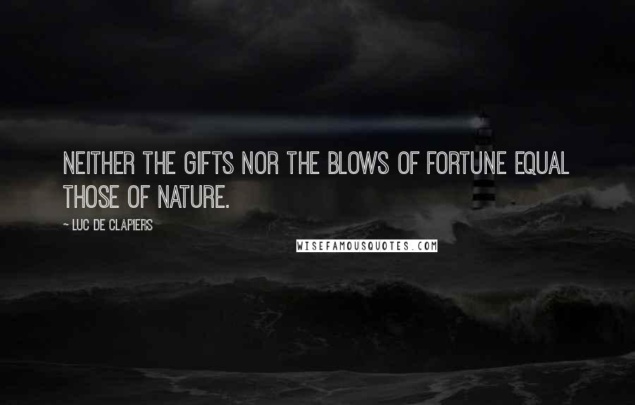 Luc De Clapiers Quotes: Neither the gifts nor the blows of fortune equal those of nature.