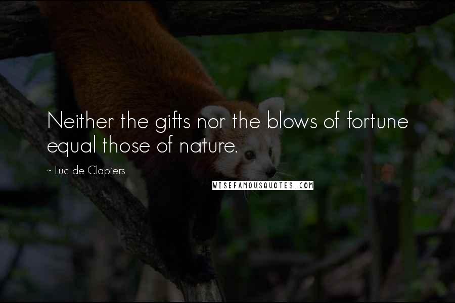 Luc De Clapiers Quotes: Neither the gifts nor the blows of fortune equal those of nature.