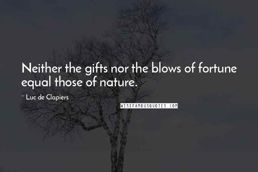 Luc De Clapiers Quotes: Neither the gifts nor the blows of fortune equal those of nature.