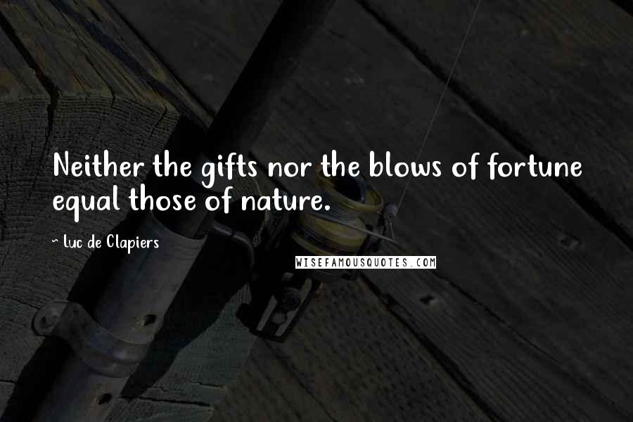 Luc De Clapiers Quotes: Neither the gifts nor the blows of fortune equal those of nature.