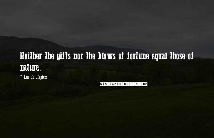 Luc De Clapiers Quotes: Neither the gifts nor the blows of fortune equal those of nature.