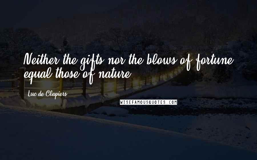 Luc De Clapiers Quotes: Neither the gifts nor the blows of fortune equal those of nature.