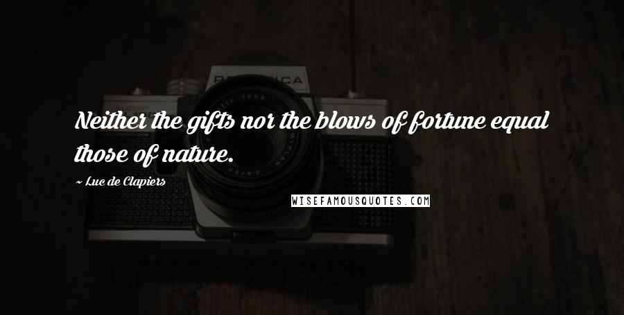 Luc De Clapiers Quotes: Neither the gifts nor the blows of fortune equal those of nature.