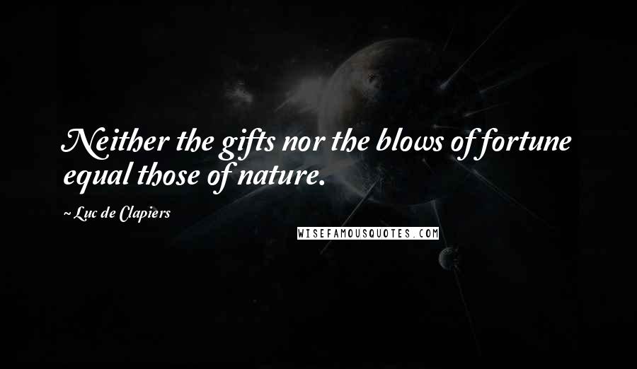 Luc De Clapiers Quotes: Neither the gifts nor the blows of fortune equal those of nature.