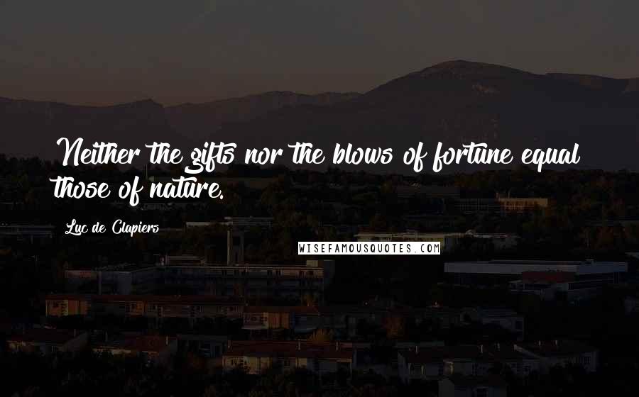 Luc De Clapiers Quotes: Neither the gifts nor the blows of fortune equal those of nature.