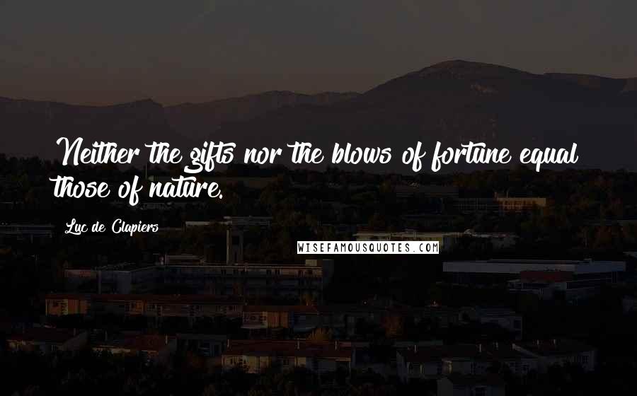 Luc De Clapiers Quotes: Neither the gifts nor the blows of fortune equal those of nature.