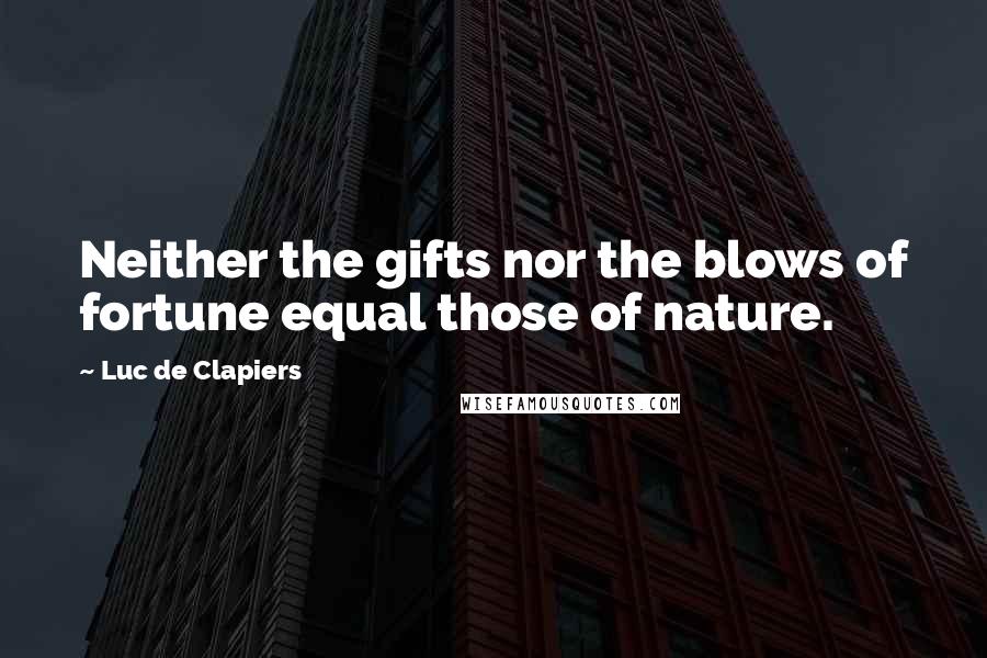 Luc De Clapiers Quotes: Neither the gifts nor the blows of fortune equal those of nature.