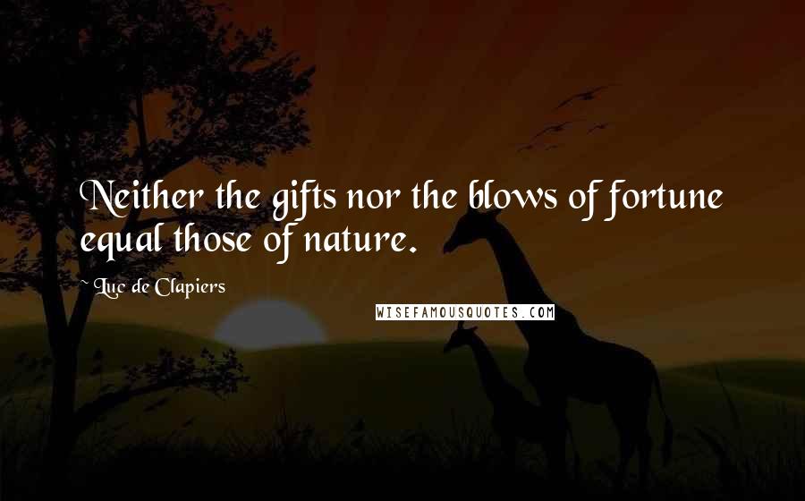 Luc De Clapiers Quotes: Neither the gifts nor the blows of fortune equal those of nature.