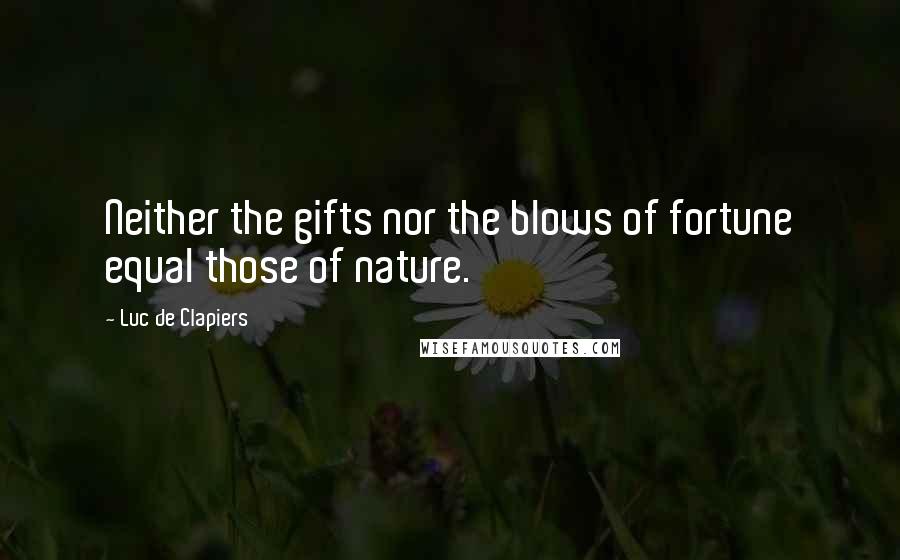 Luc De Clapiers Quotes: Neither the gifts nor the blows of fortune equal those of nature.