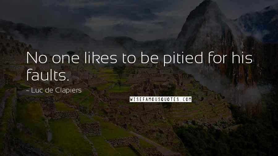 Luc De Clapiers Quotes: No one likes to be pitied for his faults.