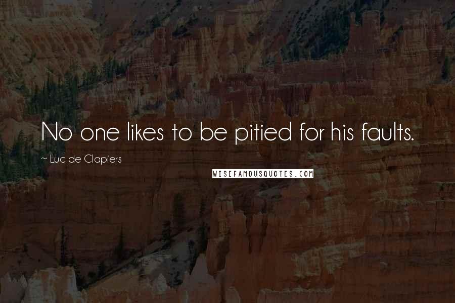 Luc De Clapiers Quotes: No one likes to be pitied for his faults.