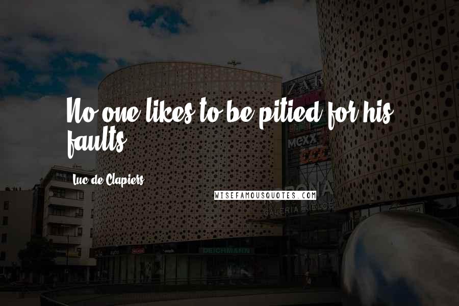 Luc De Clapiers Quotes: No one likes to be pitied for his faults.