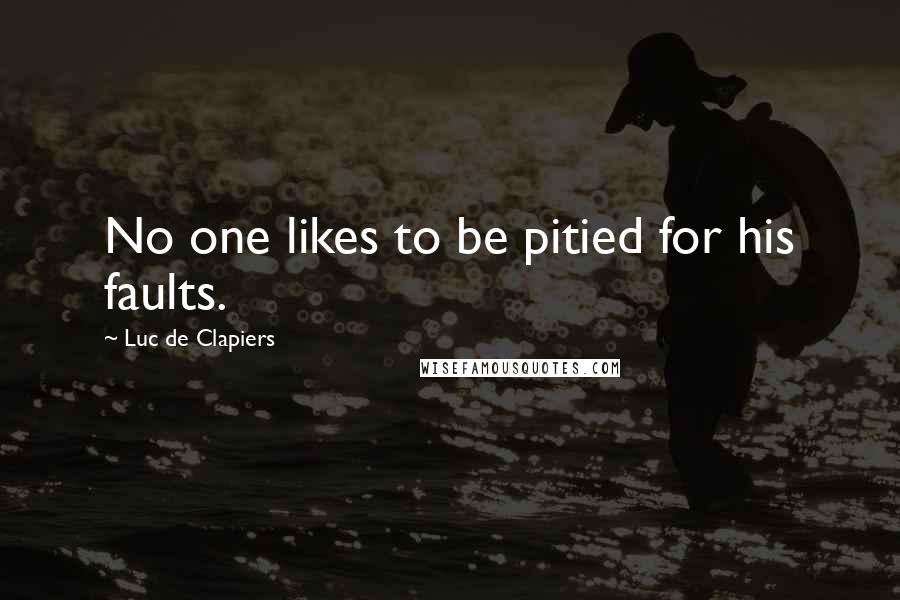 Luc De Clapiers Quotes: No one likes to be pitied for his faults.