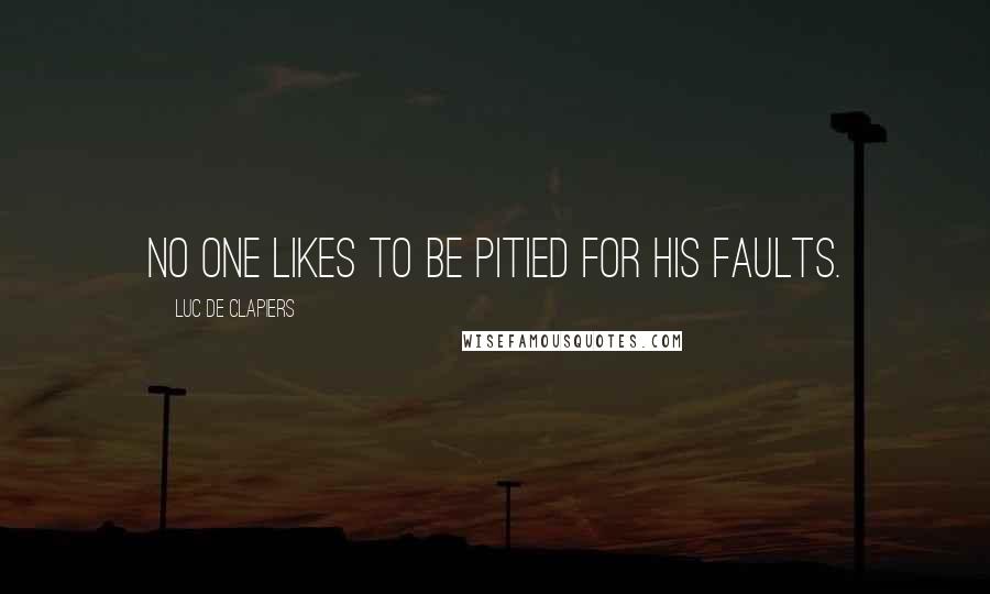 Luc De Clapiers Quotes: No one likes to be pitied for his faults.