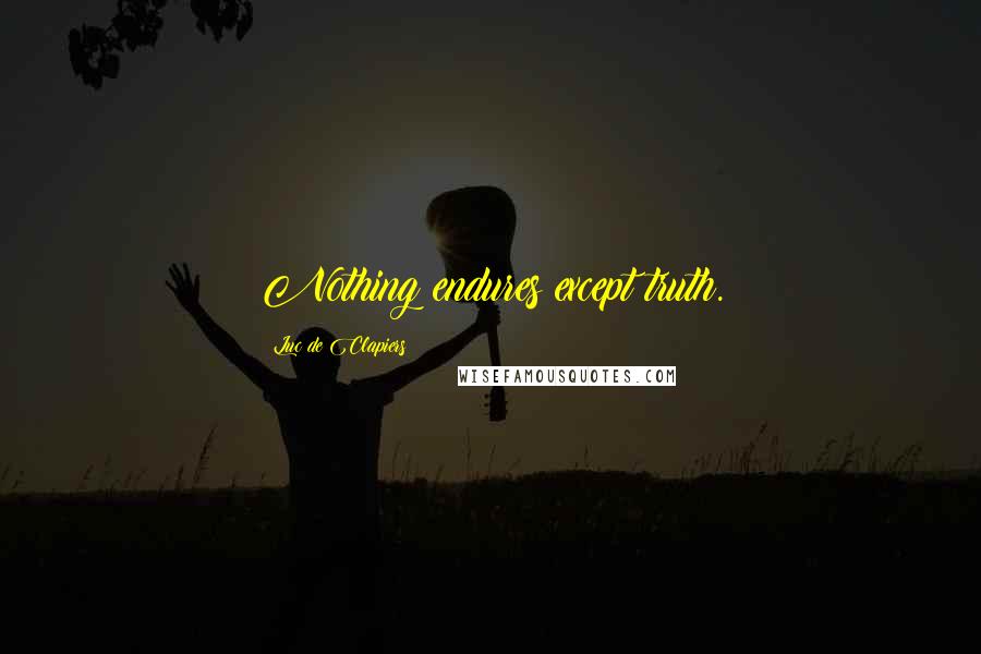 Luc De Clapiers Quotes: Nothing endures except truth.