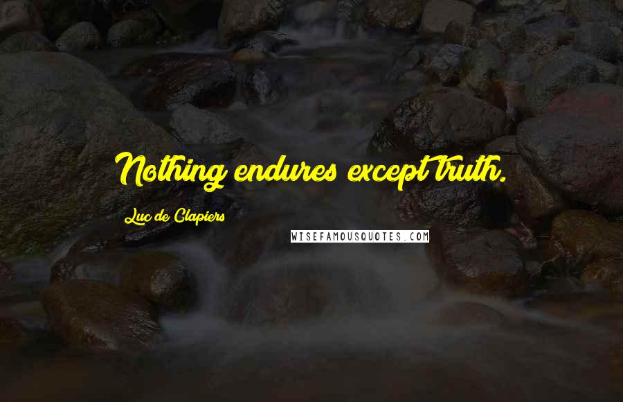 Luc De Clapiers Quotes: Nothing endures except truth.