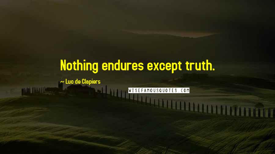 Luc De Clapiers Quotes: Nothing endures except truth.