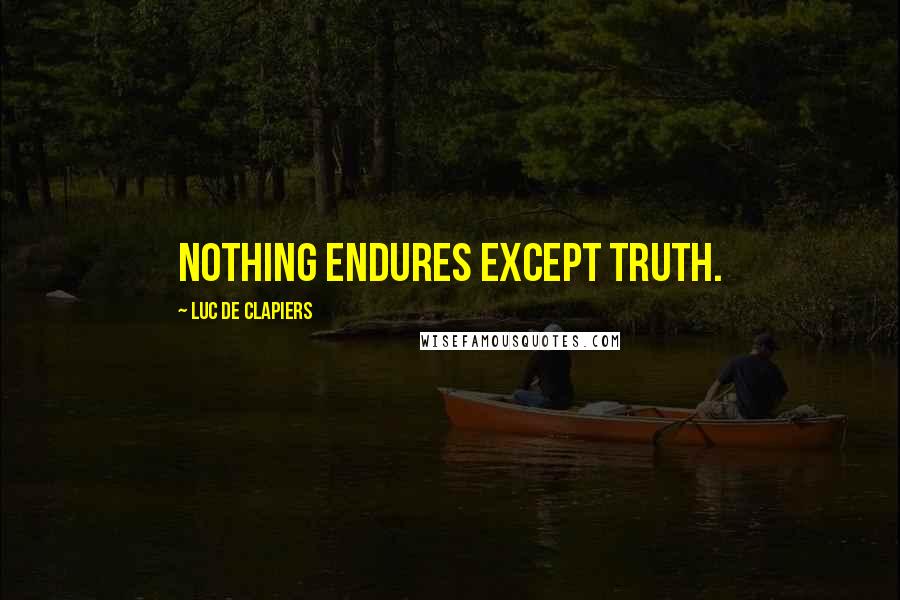 Luc De Clapiers Quotes: Nothing endures except truth.