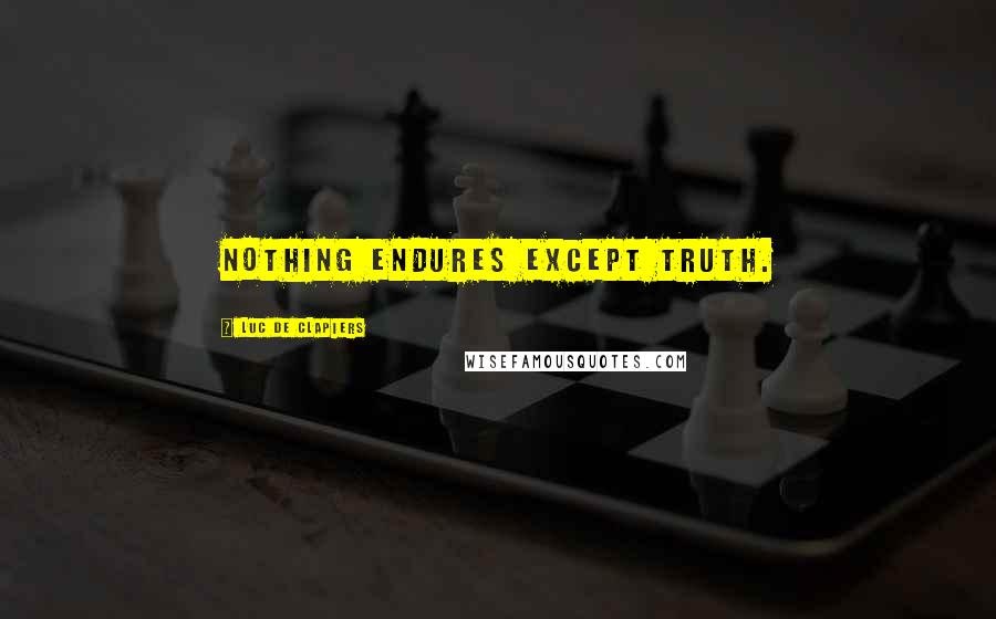 Luc De Clapiers Quotes: Nothing endures except truth.