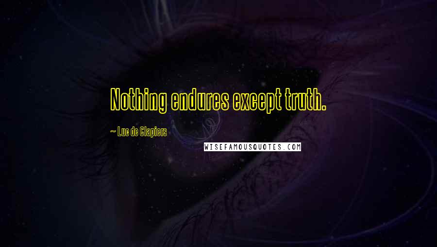 Luc De Clapiers Quotes: Nothing endures except truth.