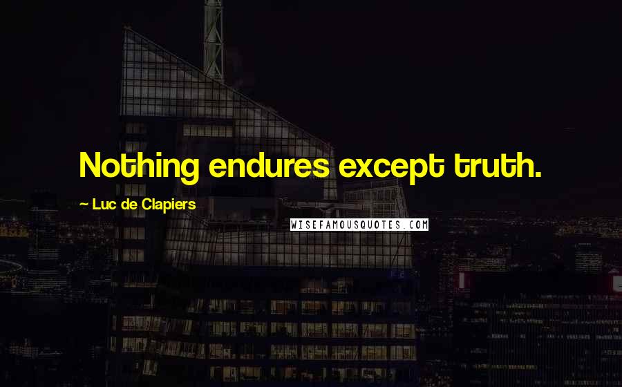 Luc De Clapiers Quotes: Nothing endures except truth.
