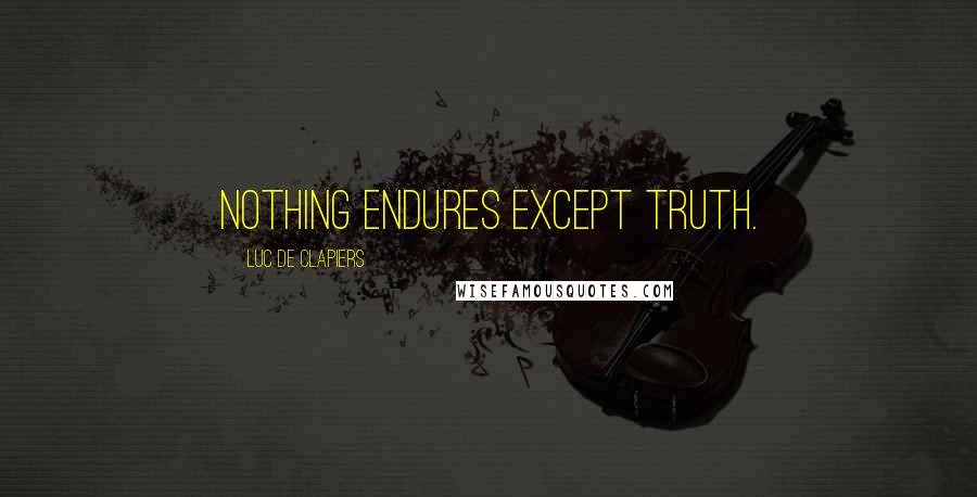 Luc De Clapiers Quotes: Nothing endures except truth.