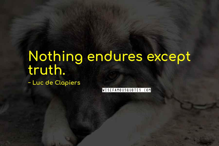 Luc De Clapiers Quotes: Nothing endures except truth.