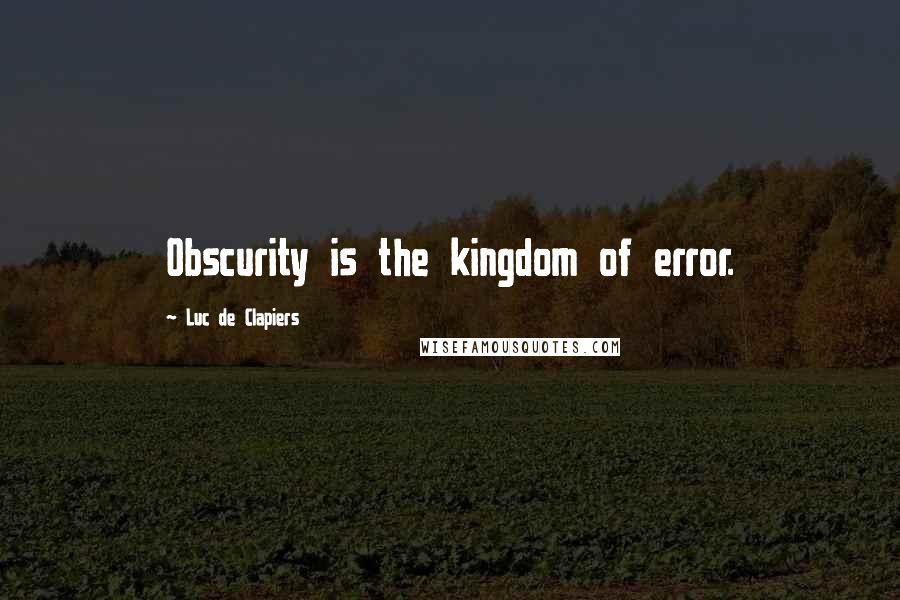 Luc De Clapiers Quotes: Obscurity is the kingdom of error.