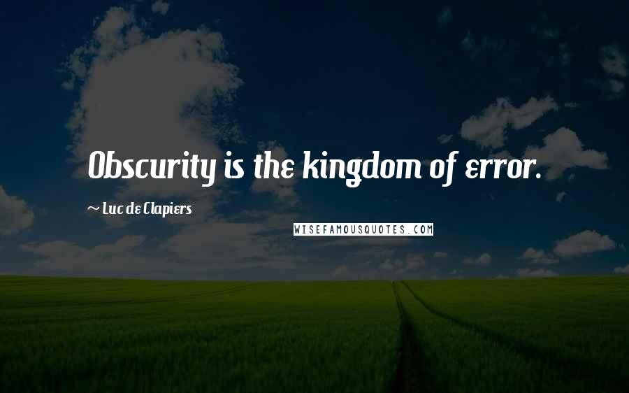 Luc De Clapiers Quotes: Obscurity is the kingdom of error.