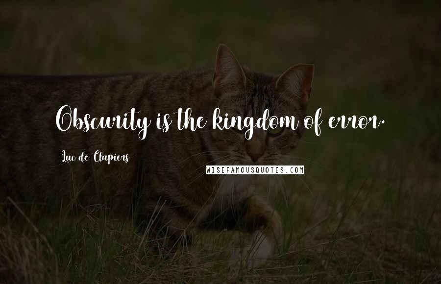 Luc De Clapiers Quotes: Obscurity is the kingdom of error.