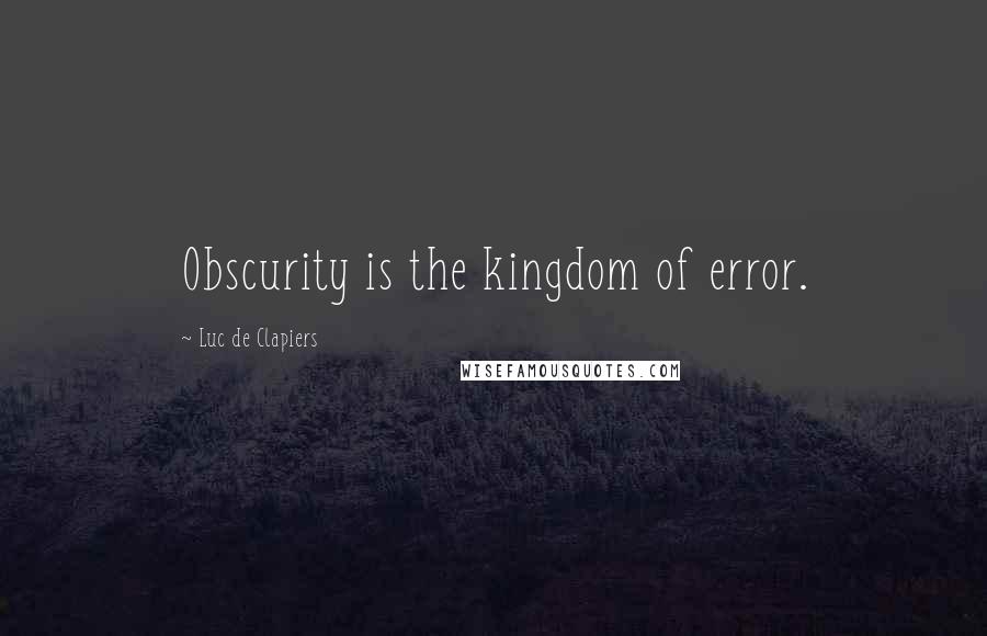 Luc De Clapiers Quotes: Obscurity is the kingdom of error.