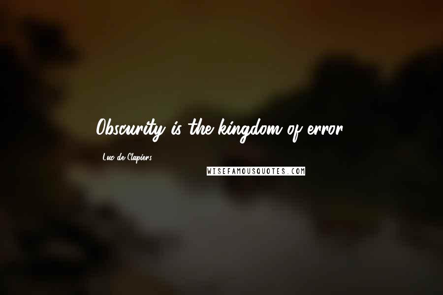 Luc De Clapiers Quotes: Obscurity is the kingdom of error.