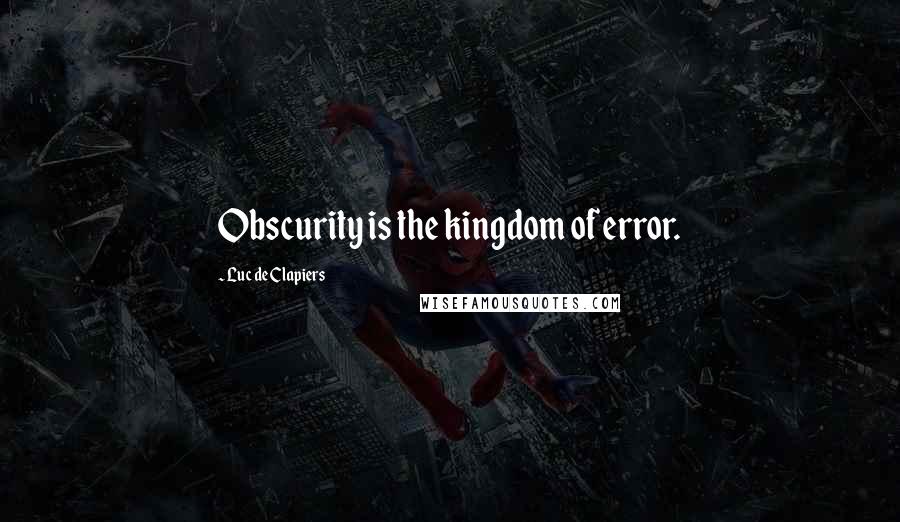 Luc De Clapiers Quotes: Obscurity is the kingdom of error.