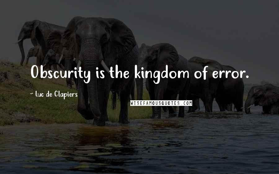 Luc De Clapiers Quotes: Obscurity is the kingdom of error.