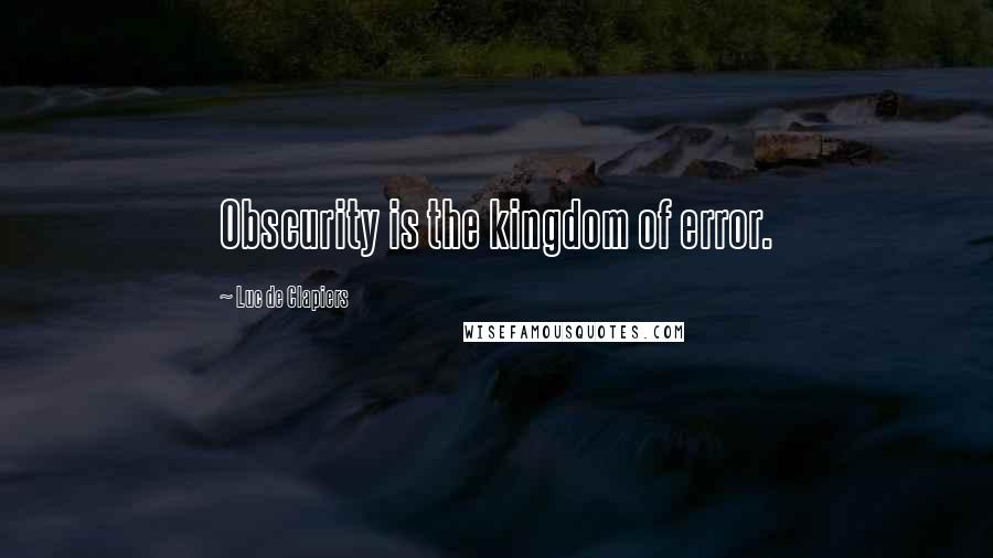 Luc De Clapiers Quotes: Obscurity is the kingdom of error.