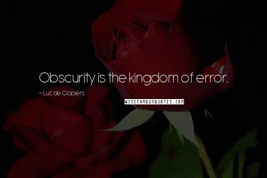 Luc De Clapiers Quotes: Obscurity is the kingdom of error.