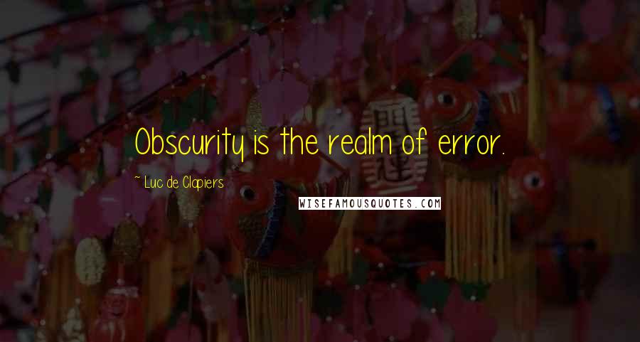 Luc De Clapiers Quotes: Obscurity is the realm of error.