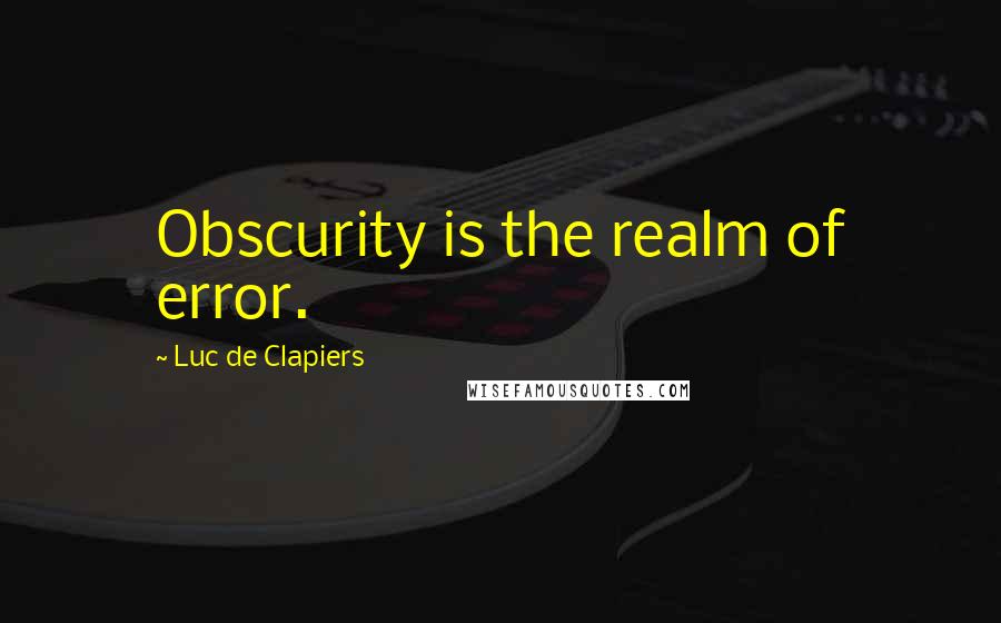 Luc De Clapiers Quotes: Obscurity is the realm of error.