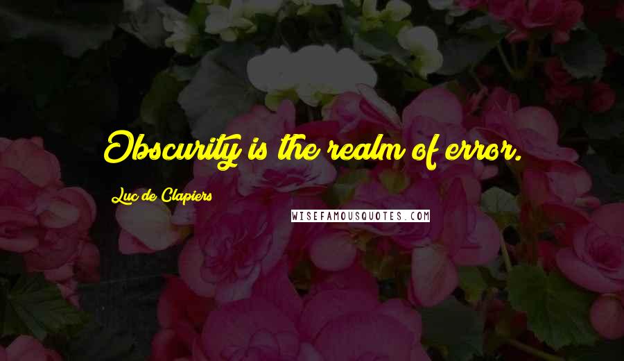 Luc De Clapiers Quotes: Obscurity is the realm of error.