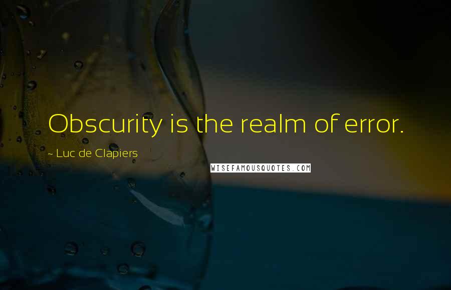 Luc De Clapiers Quotes: Obscurity is the realm of error.